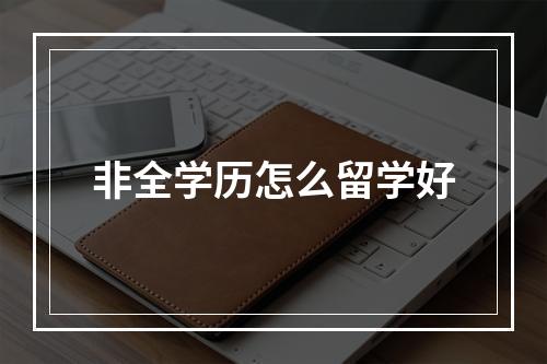 非全学历怎么留学好