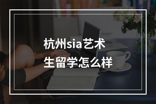 杭州sia艺术生留学怎么样