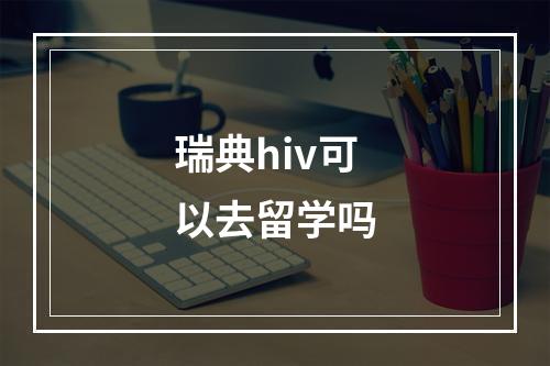 瑞典hiv可以去留学吗