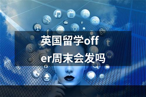 英国留学offer周末会发吗