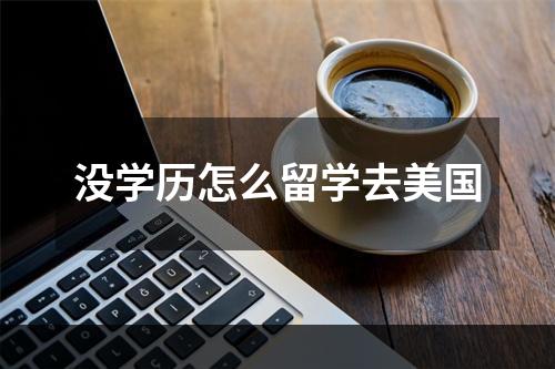 没学历怎么留学去美国