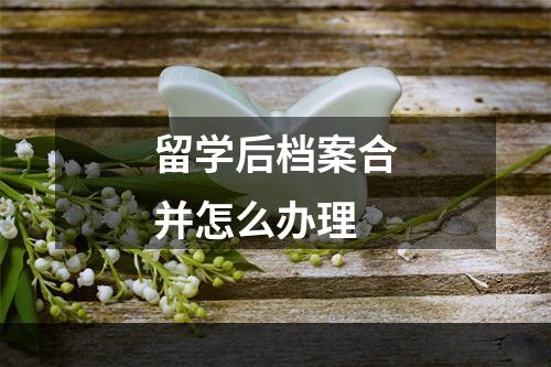 留学后档案合并怎么办理