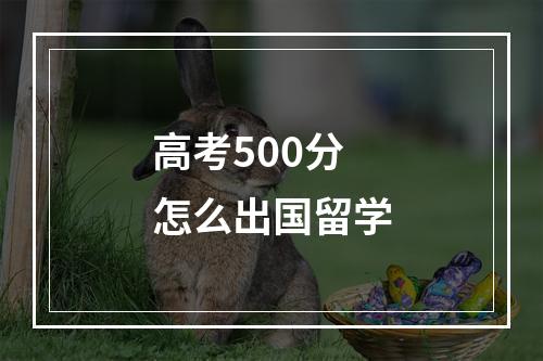 高考500分怎么出国留学