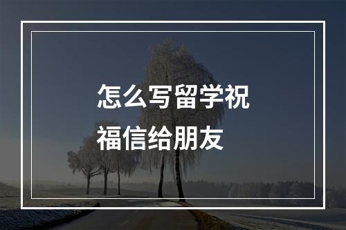 怎么写留学祝福信给朋友