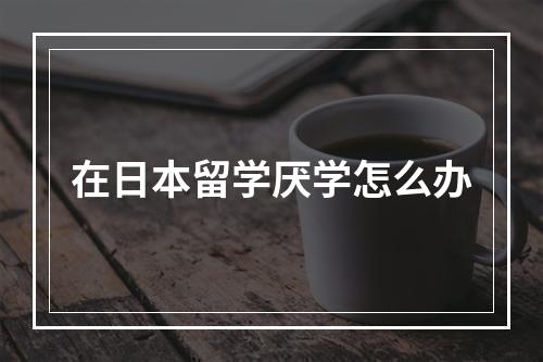 在日本留学厌学怎么办