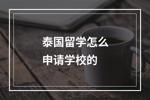 泰国留学怎么申请学校的