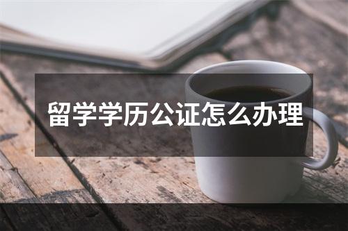 留学学历公证怎么办理