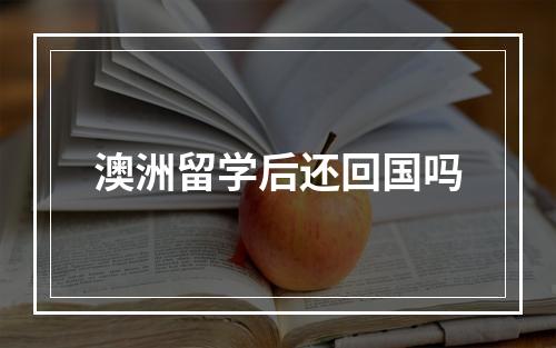 澳洲留学后还回国吗