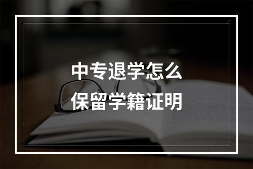 中专退学怎么保留学籍证明