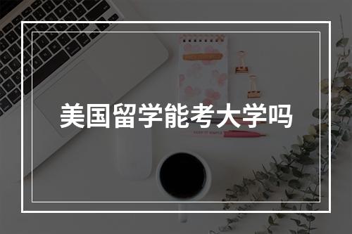 美国留学能考大学吗