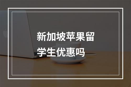 新加坡苹果留学生优惠吗