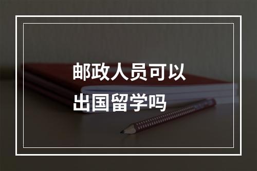 邮政人员可以出国留学吗