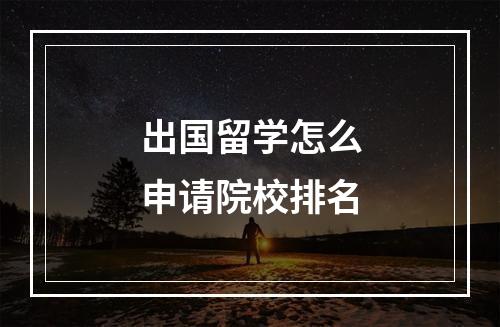 出国留学怎么申请院校排名