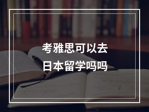 考雅思可以去日本留学吗吗