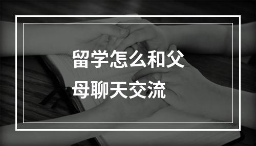 留学怎么和父母聊天交流