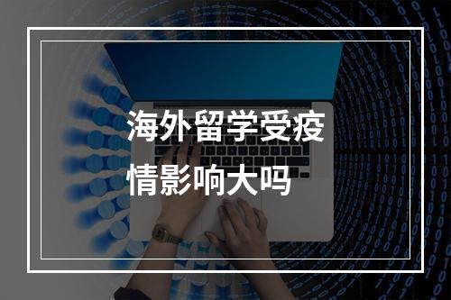 海外留学受疫情影响大吗