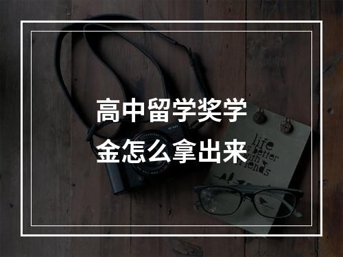 高中留学奖学金怎么拿出来