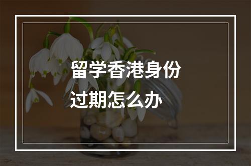 留学香港身份过期怎么办