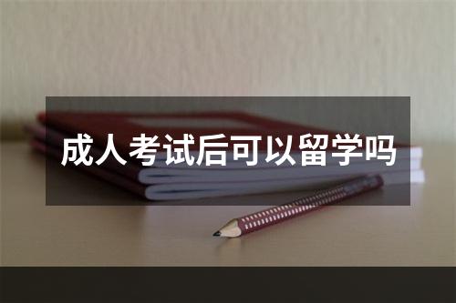 成人考试后可以留学吗