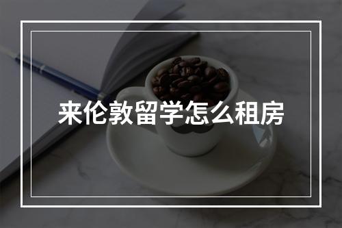 来伦敦留学怎么租房