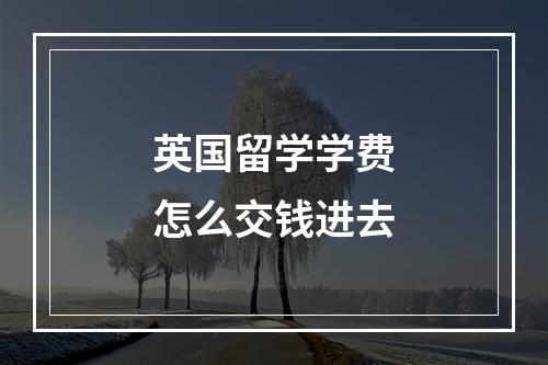 英国留学学费怎么交钱进去