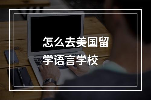 怎么去美国留学语言学校