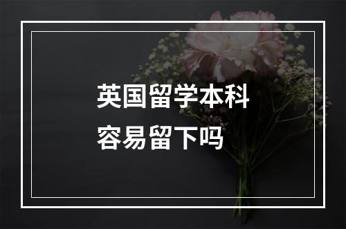 英国留学本科容易留下吗