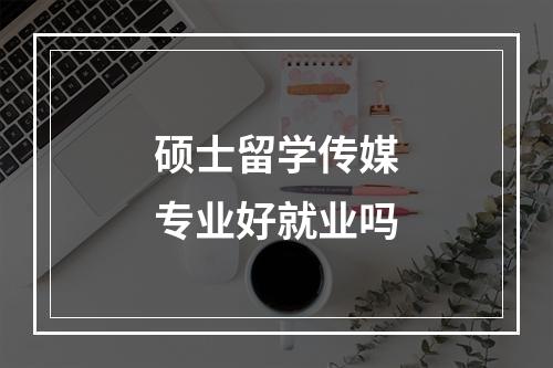 硕士留学传媒专业好就业吗