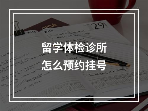 留学体检诊所怎么预约挂号