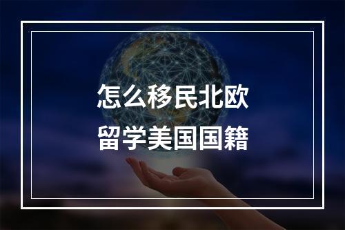 怎么移民北欧留学美国国籍