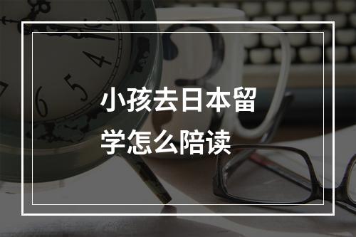 小孩去日本留学怎么陪读