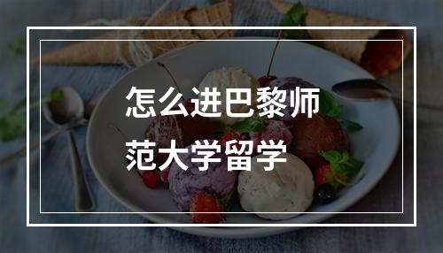 怎么进巴黎师范大学留学