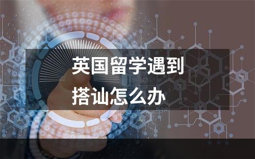 英国留学遇到搭讪怎么办