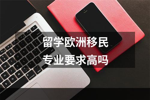 留学欧洲移民专业要求高吗