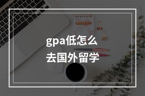 gpa低怎么去国外留学