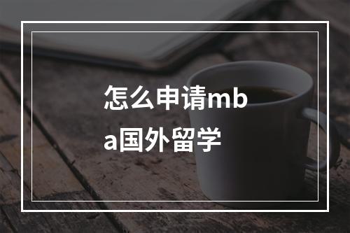 怎么申请mba国外留学