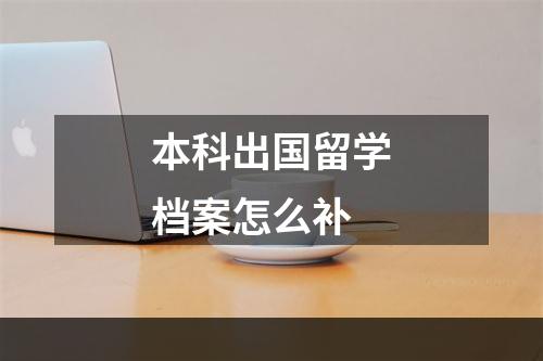 本科出国留学档案怎么补