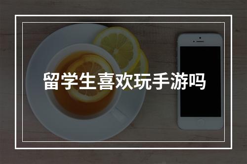 留学生喜欢玩手游吗