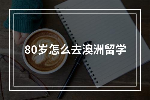 80岁怎么去澳洲留学