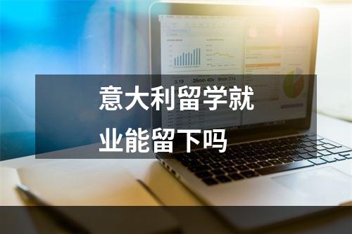 意大利留学就业能留下吗