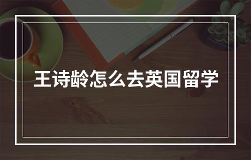 王诗龄怎么去英国留学