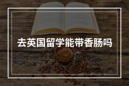 去英国留学能带香肠吗