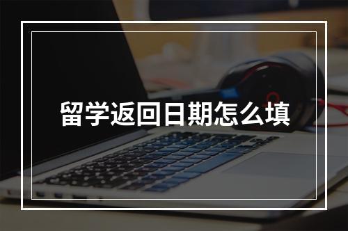 留学返回日期怎么填