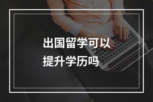 出国留学可以提升学历吗