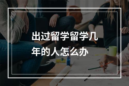 出过留学留学几年的人怎么办