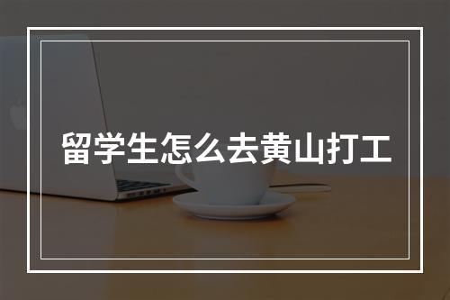 留学生怎么去黄山打工