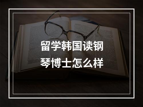 留学韩国读钢琴博士怎么样