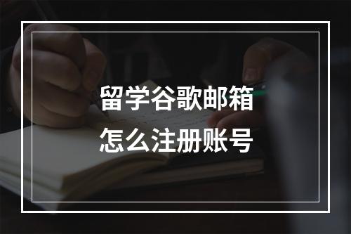 留学谷歌邮箱怎么注册账号