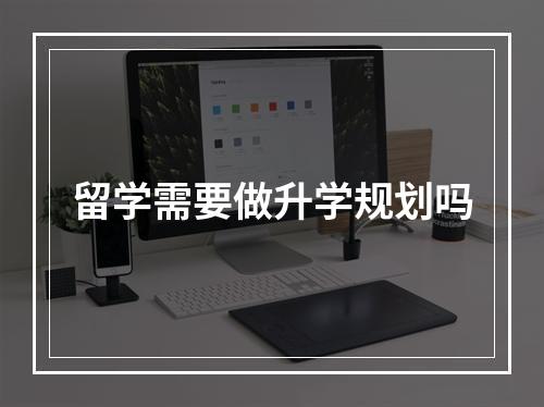 留学需要做升学规划吗