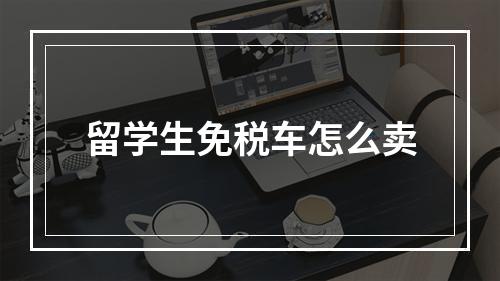 留学生免税车怎么卖